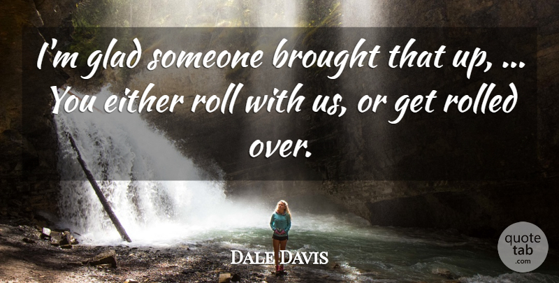 Dale Davis Quote About Brought, Either, Glad, Roll: Im Glad Someone Brought That...