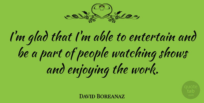 David Boreanaz Quote About People, Able, Enjoy: Im Glad That Im Able...