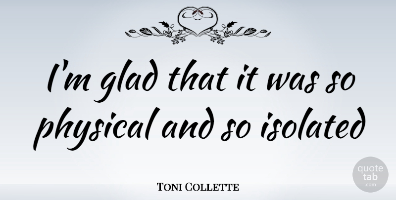 Toni Collette Quote About Glad, Isolated: Im Glad That It Was...