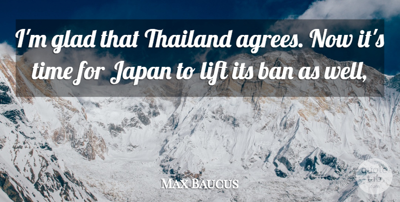 Max Baucus Quote About Ban, Glad, Japan, Lift, Thailand: Im Glad That Thailand Agrees...