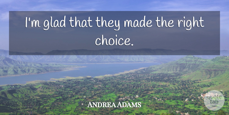 Andrea Adams Quote About Choice, Glad: Im Glad That They Made...