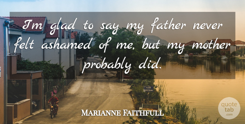 Marianne Faithfull Quote About Mother, Father, Ashamed: Im Glad To Say My...
