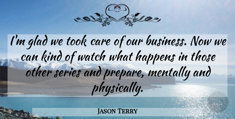 Jason Terry Quote About Care, Glad, Happens, Mentally, Series: Im Glad We Took Care...