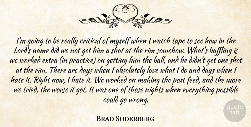 Brad Soderberg Quote About Absolutely, Baffling, Critical, Days, Extra: Im Going To Be Really...