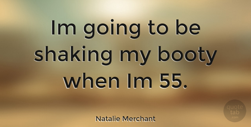 Natalie Merchant Quote About Booty, Shaking: Im Going To Be Shaking...