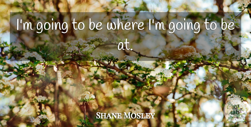 Shane Mosley Quote About undefined: Im Going To Be Where...