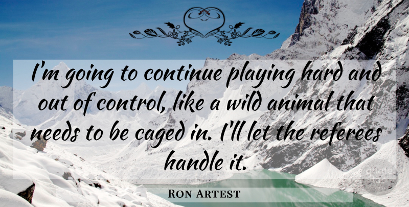 Ron Artest Quote About Animal, Caged, Continue, Control, Handle: Im Going To Continue Playing...