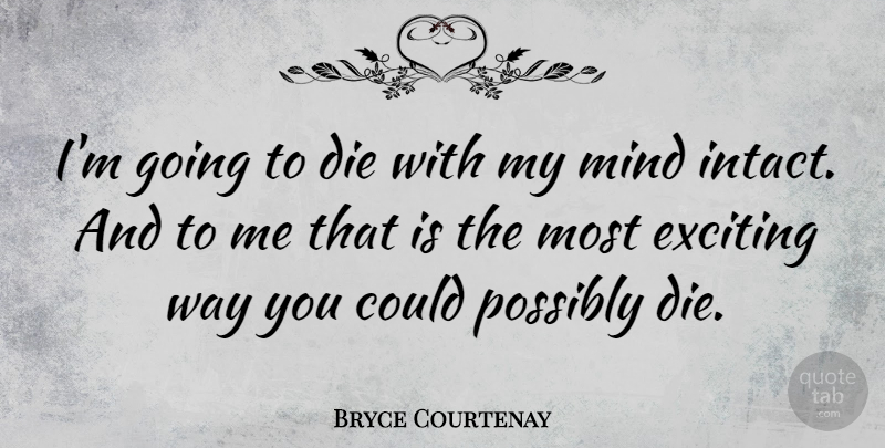Bryce Courtenay Quote About Mind, Way, Exciting: Im Going To Die With...