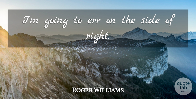 Roger Williams Quote About Err, Side: Im Going To Err On...