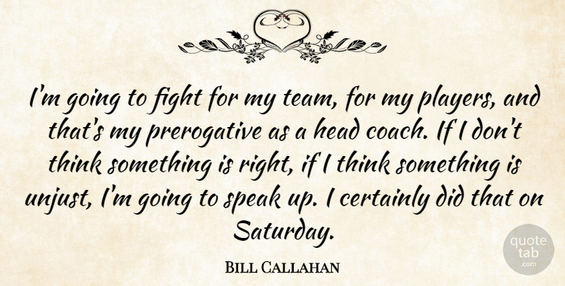 Bill Callahan Quote About Certainly, Coach, Fight, Head, Speak: Im Going To Fight For...