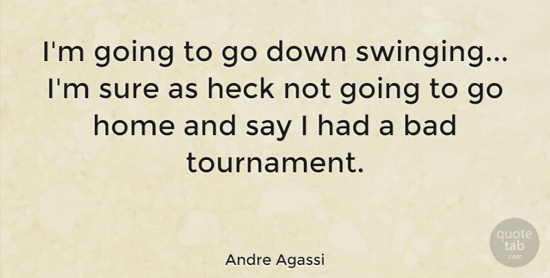 Andre Agassi Quote About Sports, Home, Tournaments: Im Going To Go Down...