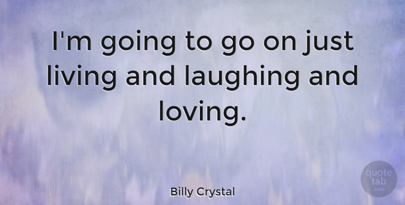 Billy Crystal Quote About Laughing, Goes On: Im Going To Go On...