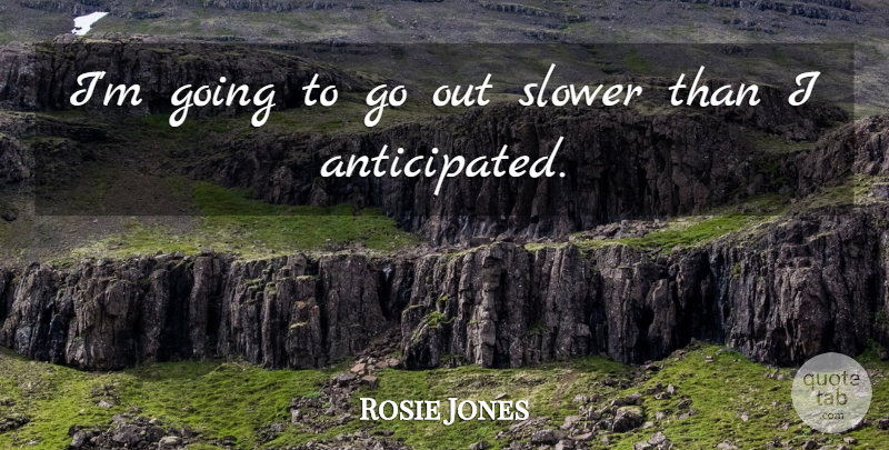 Rosie Jones Quote About Slower: Im Going To Go Out...