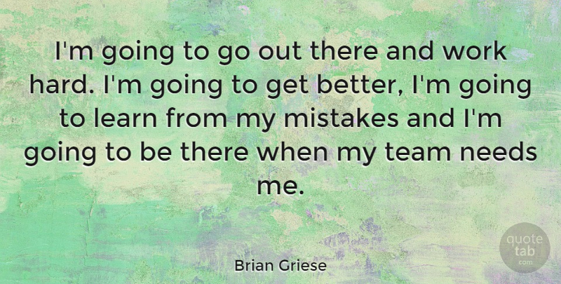 Brian Griese Quote About Mistake, Team, Hard Work: Im Going To Go Out...