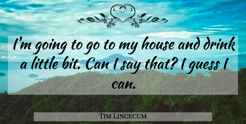 Tim Lincecum Quote About House, Littles, Drink: Im Going To Go To...