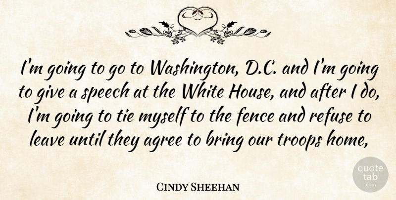 Cindy Sheehan Quote About Agree, Bring, Fence, Leave, Refuse: Im Going To Go To...