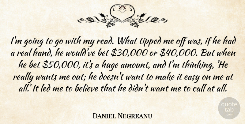 Daniel Negreanu Quote About Believe, Bet, Call, Easy, Huge: Im Going To Go With...