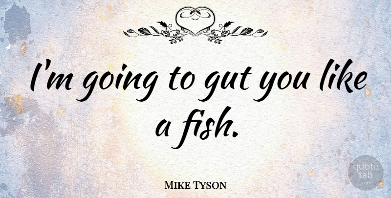 Mike Tyson Quote About Sea, Fishing, Rivers: Im Going To Gut You...