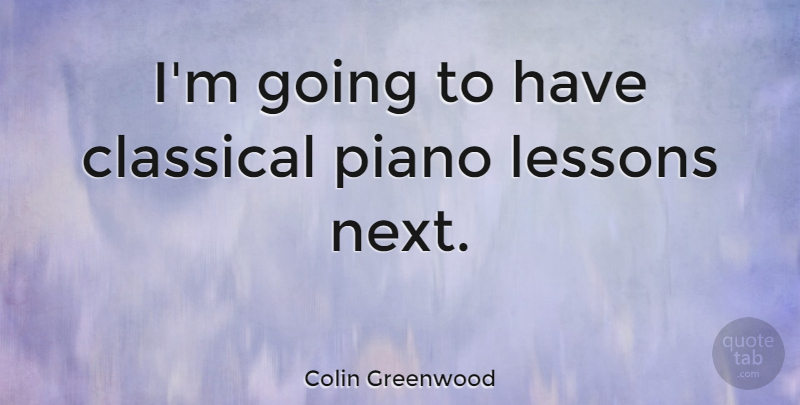 Colin Greenwood Quote About Piano, Next, Lessons: Im Going To Have Classical...