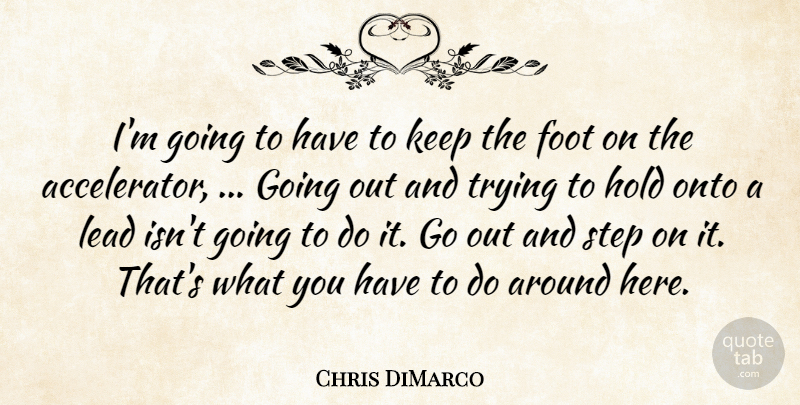 Chris DiMarco Quote About Foot, Hold, Lead, Onto, Step: Im Going To Have To...