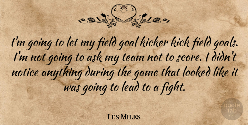 Les Miles Quote About Ask, Field, Game, Goal, Kick: Im Going To Let My...