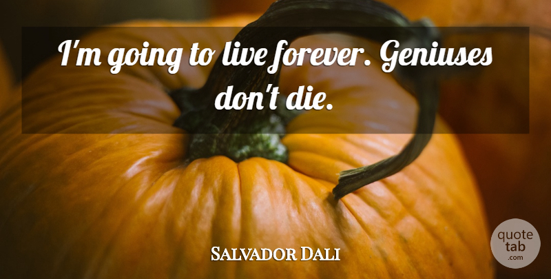 Salvador Dali Quote About Forever, Genius, Live Forever: Im Going To Live Forever...
