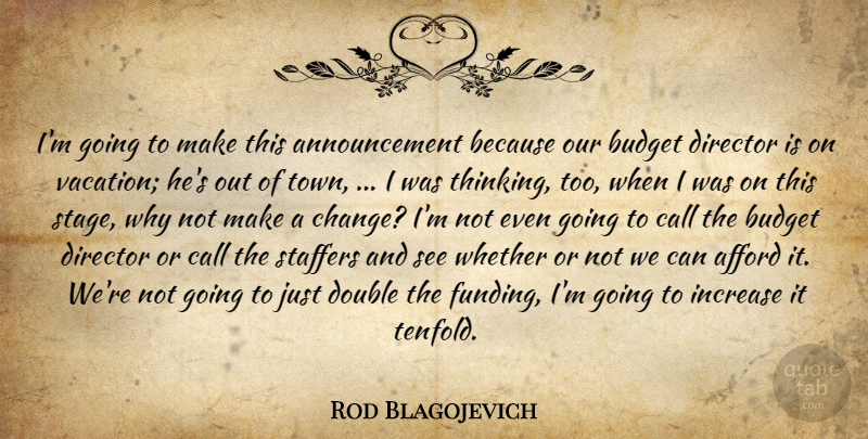 Rod Blagojevich Quote About Afford, Budget, Call, Director, Double: Im Going To Make This...