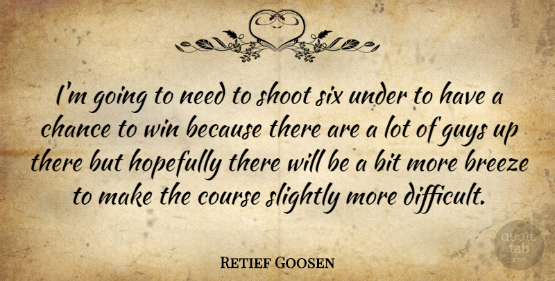 Retief Goosen Quote About Bit, Breeze, Chance, Course, Guys: Im Going To Need To...