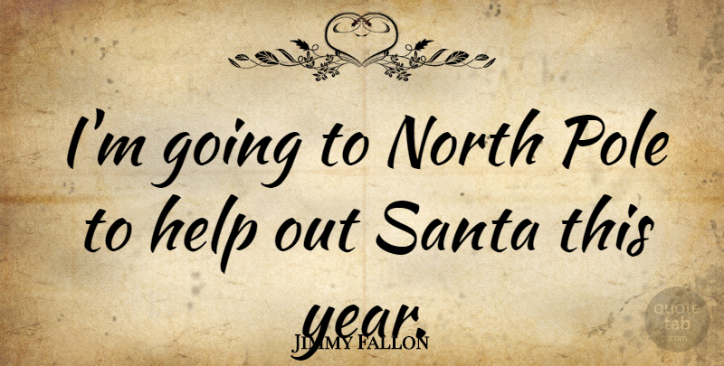 Jimmy Fallon Quote About Years, Santa, Helping: Im Going To North Pole...