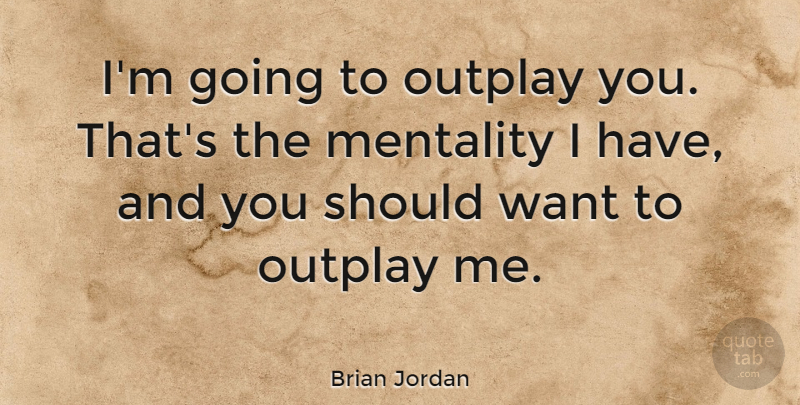 Brian Jordan Quote About Want, Should, Mentality: Im Going To Outplay You...