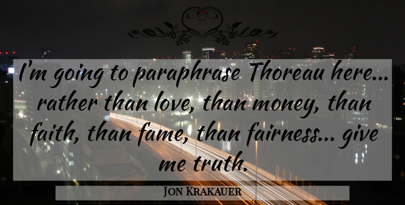 Jon Krakauer Quote About Giving, Fairness, Fame: Im Going To Paraphrase Thoreau...
