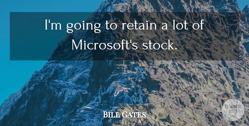 Bill Gates Quote About Microsoft: Im Going To Retain A...