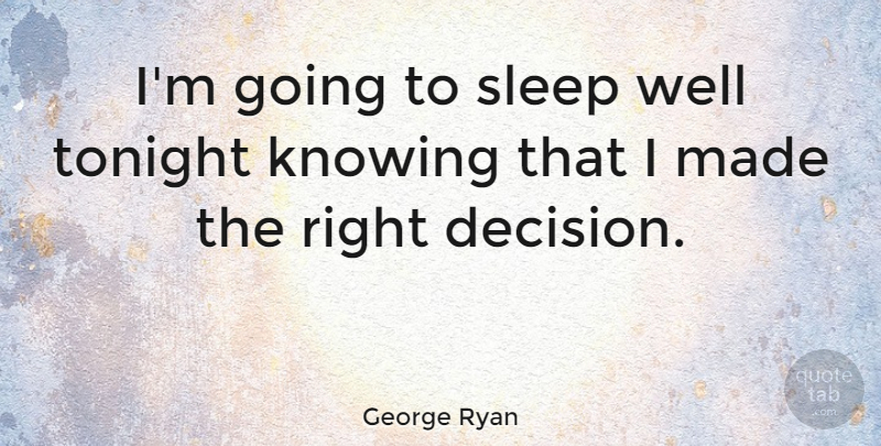 George Ryan Quote About Sleep, Knowing, Decision: Im Going To Sleep Well...