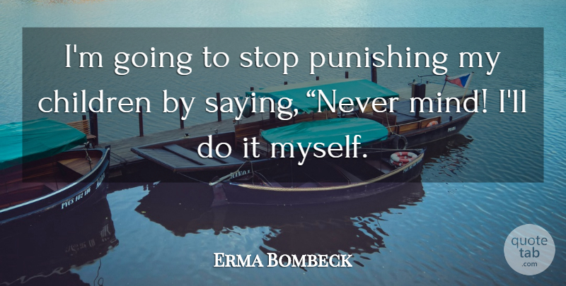 Erma Bombeck Quote About Children, Mind, My Children: Im Going To Stop Punishing...