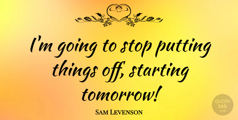 Sam Levenson Quote About Time, Procrastination, Starting Over: Im Going To Stop Putting...