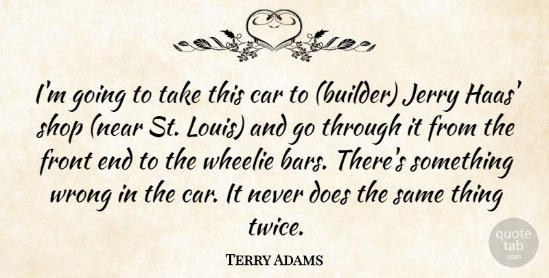 Terry Adams Quote About Car, Front, Jerry, Shop, Wrong: Im Going To Take This...
