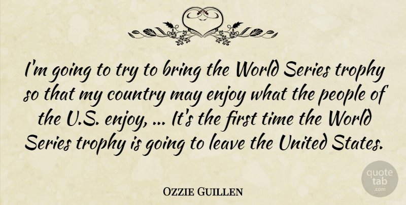 Ozzie Guillen Quote About Bring, Country, Enjoy, Leave, People: Im Going To Try To...