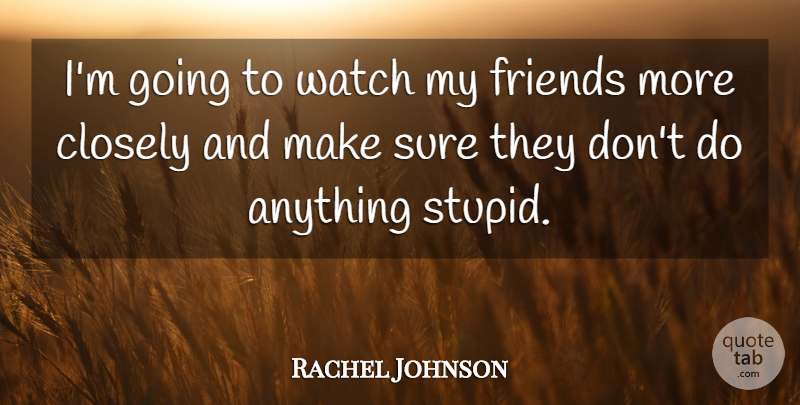 Rachel Johnson Quote About Closely, Sure, Watch: Im Going To Watch My...