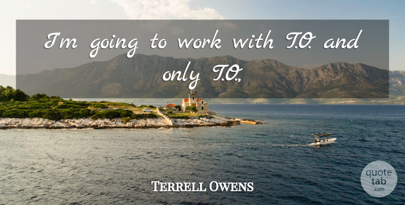 Terrell Owens Quote About Work: Im Going To Work With...