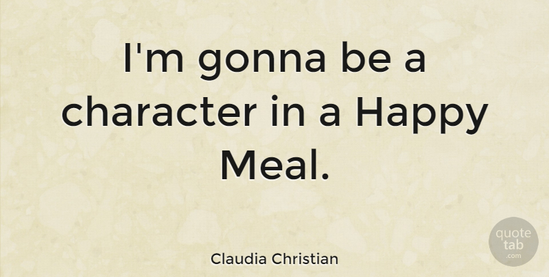 Claudia Christian Quote About Character, Meals: Im Gonna Be A Character...