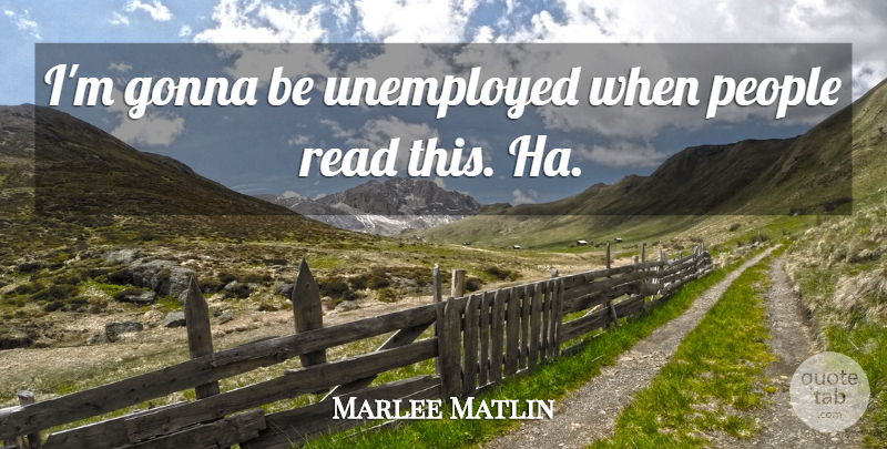 Marlee Matlin Quote About People, Unemployed: Im Gonna Be Unemployed When...