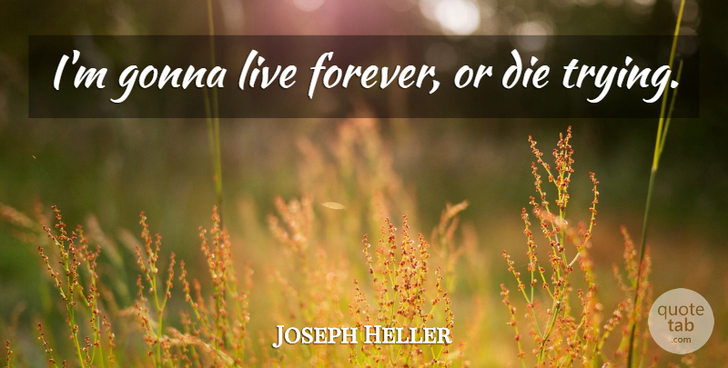 Joseph Heller Quote About Forever, Trying, Human Nature: Im Gonna Live Forever Or...