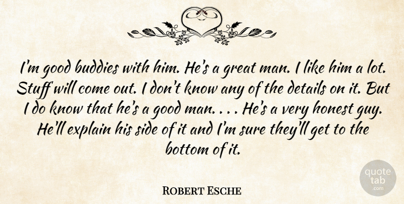 Robert Esche Quote About Bottom, Buddies, Details, Explain, Good: Im Good Buddies With Him...