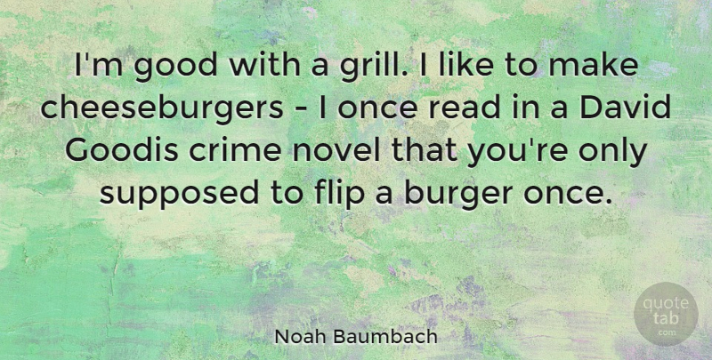 Noah Baumbach Quote About Crime Novels, Flip, Burgers: Im Good With A Grill...