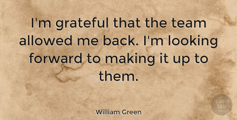 William Green Quote About Allowed, Looking: Im Grateful That The Team...