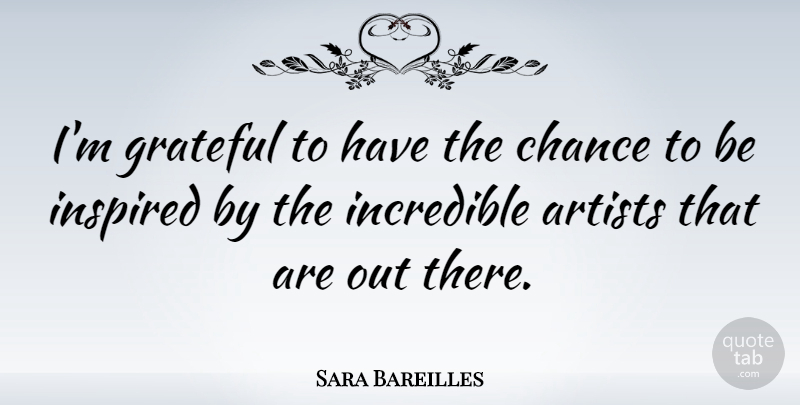 Sara Bareilles Quote About Grateful, Artist, Chance: Im Grateful To Have The...