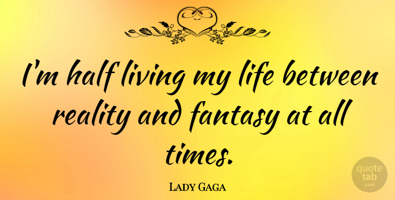 Lady Gaga Quote About Love, Life, Happiness: Im Half Living My Life...