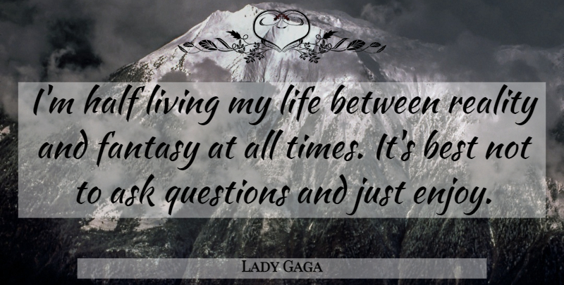 Lady Gaga Quote About Ask, Best, Fantasy, Half, Life: Im Half Living My Life...