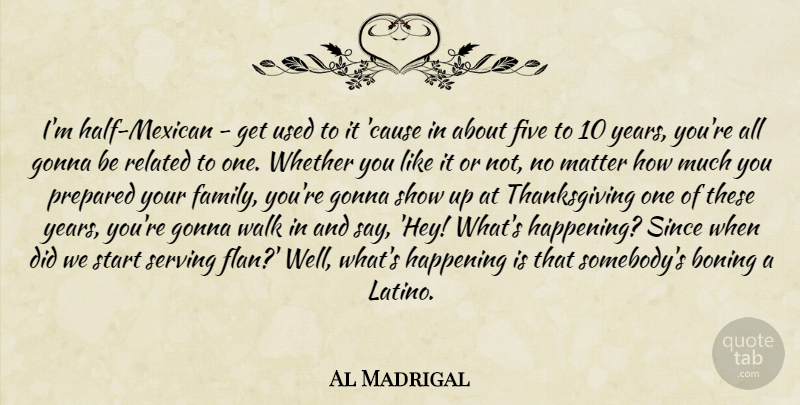 Al Madrigal Quote About Years, Mexican, Hey: Im Half Mexican Get Used...