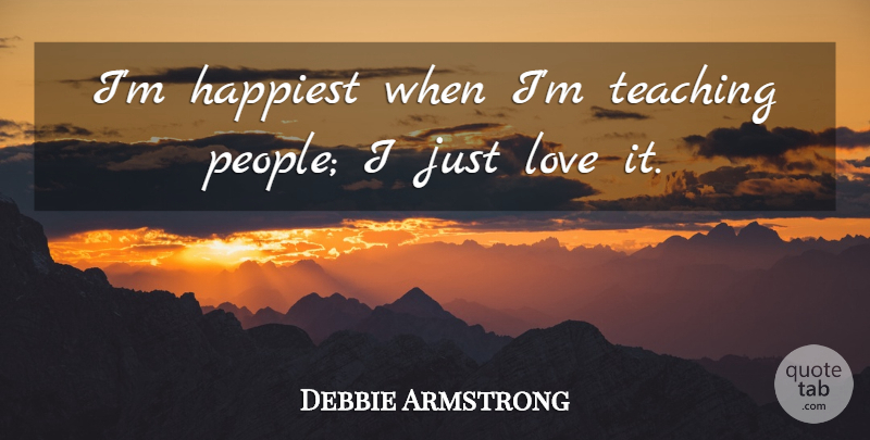 Debbie Armstrong Quote About Happiest, Love, Teaching: Im Happiest When Im Teaching...
